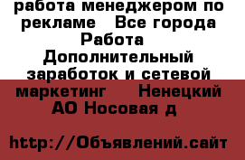 работа менеджером по рекламе - Все города Работа » Дополнительный заработок и сетевой маркетинг   . Ненецкий АО,Носовая д.